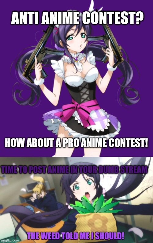 ANTI ANIME CONTEST? HOW ABOUT A PRO ANIME CONTEST! TIME TO POST ANIME IN YOUR DUMB STREAM | image tagged in anime weed,anime meme,anime girl | made w/ Imgflip meme maker