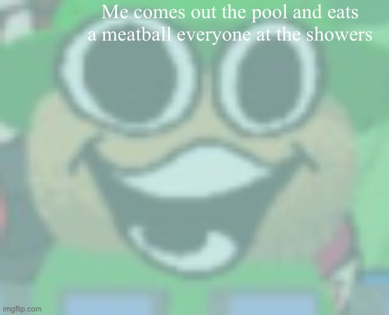 :) | Me comes out the pool and eats a meatball everyone at the showers | image tagged in balls,sus,nuts,you have been eternally cursed for reading the tags | made w/ Imgflip meme maker