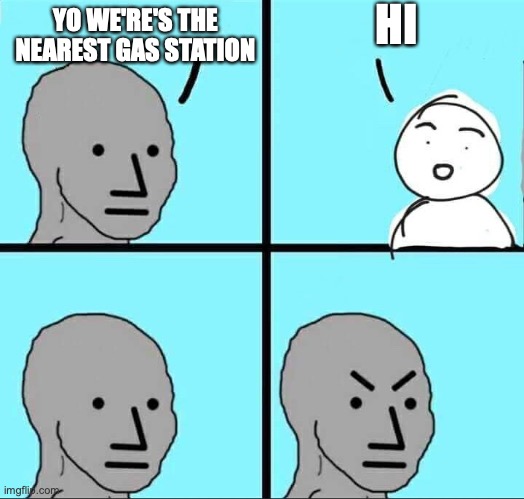 NPC Meme | HI; YO WE'RE'S THE NEAREST GAS STATION | image tagged in npc meme | made w/ Imgflip meme maker