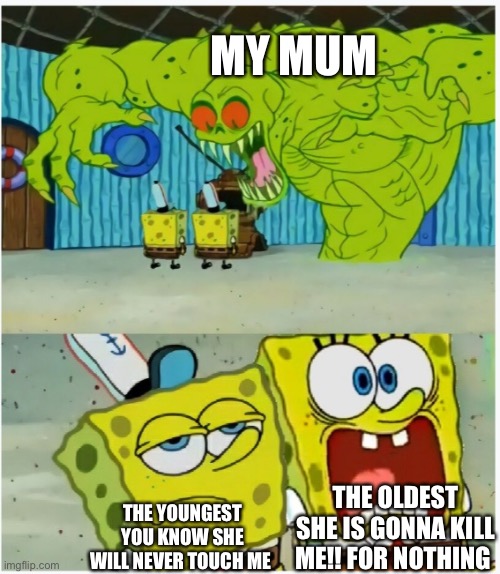 SpongeBob SquarePants scared but also not scared | MY MUM; THE OLDEST SHE IS GONNA KILL ME!! FOR NOTHING; THE YOUNGEST YOU KNOW SHE WILL NEVER TOUCH ME | image tagged in spongebob squarepants scared but also not scared | made w/ Imgflip meme maker