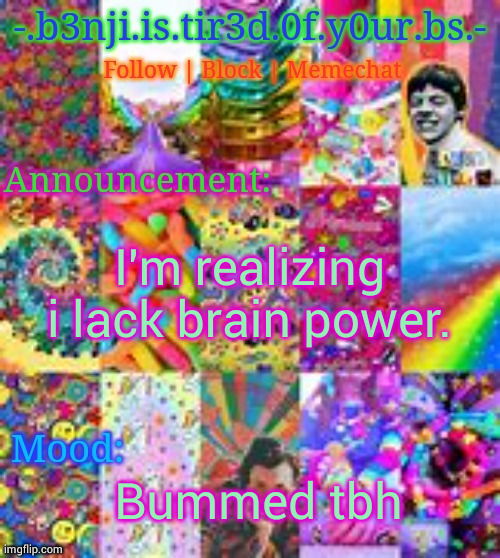 So yeah? | I'm realizing i lack brain power. Bummed tbh | image tagged in benji kidcore made by hanz | made w/ Imgflip meme maker