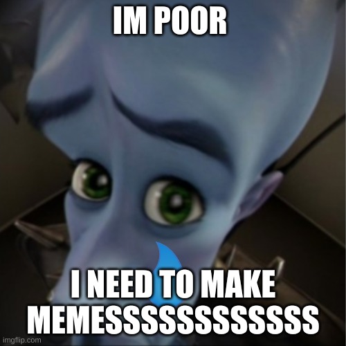 Memesssssss | IM POOR; I NEED TO MAKE MEMESSSSSSSSSSSS | image tagged in megamind peeking | made w/ Imgflip meme maker