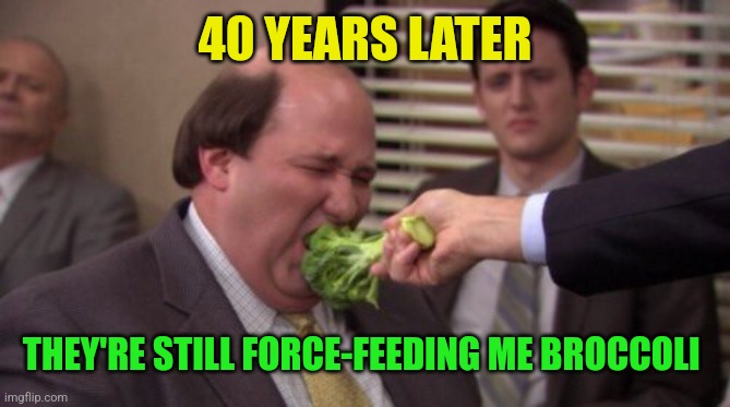 Force Feed | 40 YEARS LATER THEY'RE STILL FORCE-FEEDING ME BROCCOLI | image tagged in force feed | made w/ Imgflip meme maker