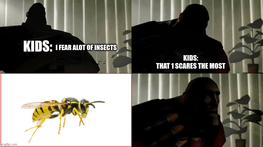 the insect that kids the most |  KIDS:; I FEAR ALOT OF INSECTS; KIDS:
THAT 1 SCARES THE MOST | image tagged in i fear no man | made w/ Imgflip meme maker