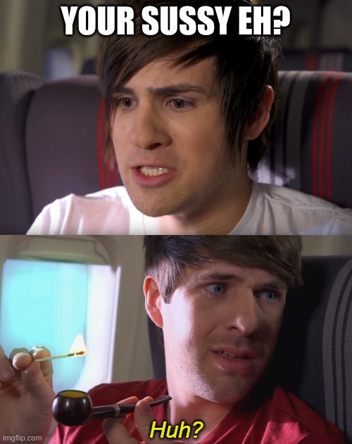 Smosh 'Huh?' | YOUR SUSSY EH? | image tagged in smosh 'huh ' | made w/ Imgflip meme maker