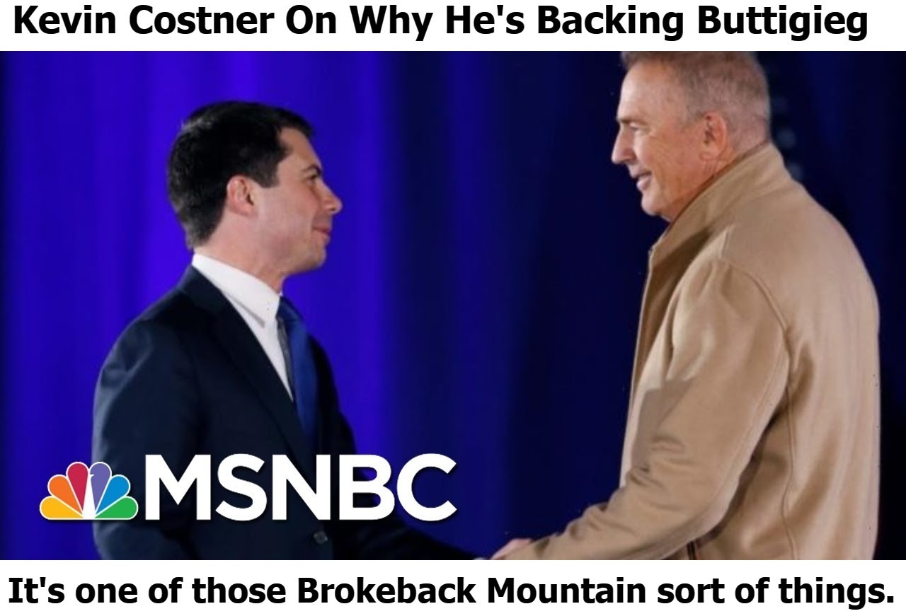 Kevin Costner on Why He's Backing Petey Buttplug | image tagged in brokeback mountain,pete buttigieg,petey buttplug,butt buddies,butt sex | made w/ Imgflip meme maker
