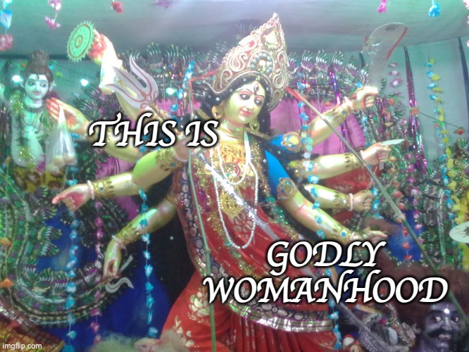 Womanhood can indeed be divine | THIS IS GODLY WOMANHOOD | image tagged in hindu goddess,goddess,woman | made w/ Imgflip meme maker