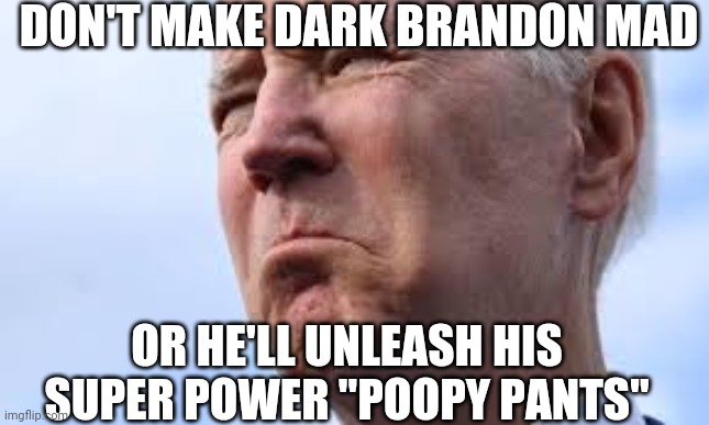 Dark Brandon Poopy Pants Power | DON'T MAKE DARK BRANDON MAD; OR HE'LL UNLEASH HIS SUPER POWER "POOPY PANTS" | image tagged in joe biden | made w/ Imgflip meme maker