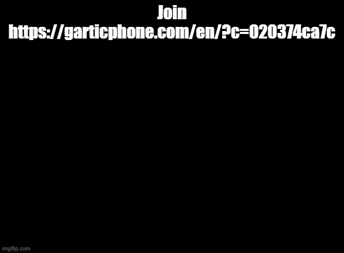 join rn | Join https://garticphone.com/en/?c=020374ca7c | image tagged in blank black,gartic phone | made w/ Imgflip meme maker