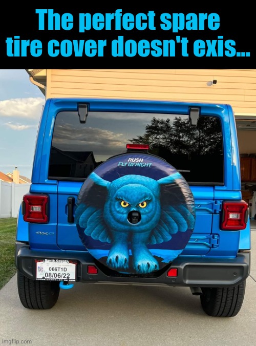 Rush out and buy one! | The perfect spare tire cover doesn't exis... | image tagged in rush,album,tire,cover,classic rock,fly by night | made w/ Imgflip meme maker