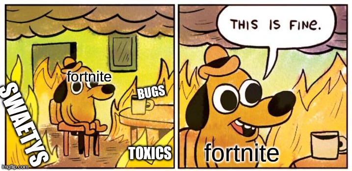 This Is Fine Meme | fortnite; BUGS; SWAETYS; fortnite; TOXICS | image tagged in memes,this is fine | made w/ Imgflip meme maker