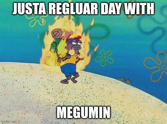 Backpack guy on fire spongebob | JUSTA REGLUAR DAY WITH MEGUMIN | image tagged in backpack guy on fire spongebob | made w/ Imgflip meme maker