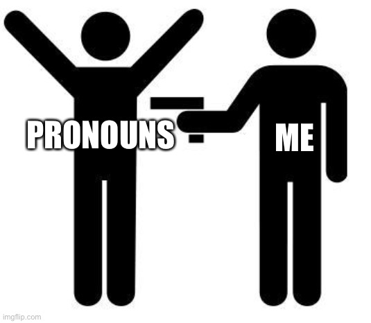 Gunpoint | ME PRONOUNS | image tagged in gunpoint | made w/ Imgflip meme maker