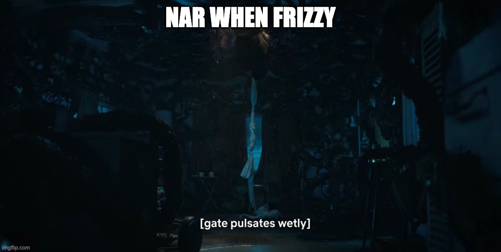 me when | NAR WHEN FRIZZY | image tagged in me when | made w/ Imgflip meme maker