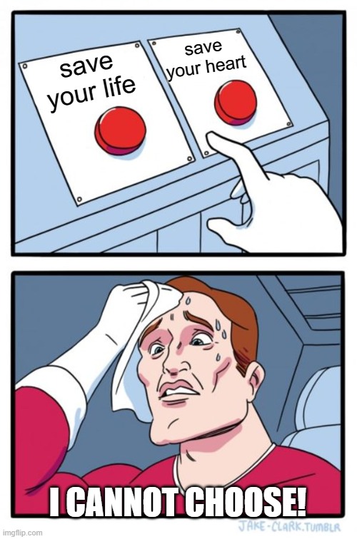 man i'm dead. | save your heart; save your life; I CANNOT CHOOSE! | image tagged in memes,two buttons | made w/ Imgflip meme maker