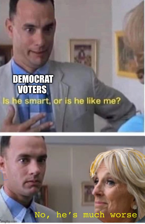 Forest and Jill | DEMOCRAT VOTERS; No, he’s much worse | image tagged in politics lol,memes | made w/ Imgflip meme maker