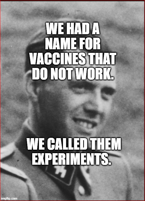Mengele | WE HAD A NAME FOR VACCINES THAT DO NOT WORK. WE CALLED THEM EXPERIMENTS. | image tagged in mengele | made w/ Imgflip meme maker