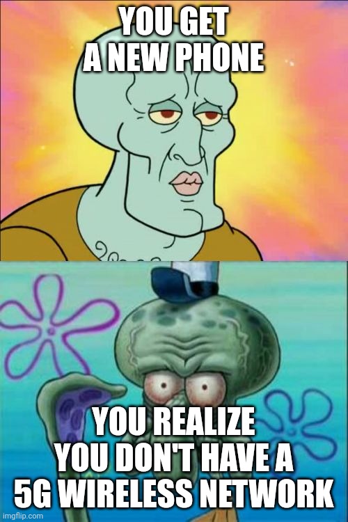 People are way to concerned about their phones these days. This is why. | YOU GET A NEW PHONE; YOU REALIZE YOU DON'T HAVE A 5G WIRELESS NETWORK | image tagged in memes,squidward,phone,5g | made w/ Imgflip meme maker