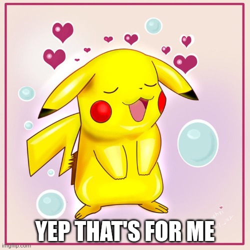pikachu hearts | YEP THAT'S FOR ME | image tagged in pikachu hearts | made w/ Imgflip meme maker
