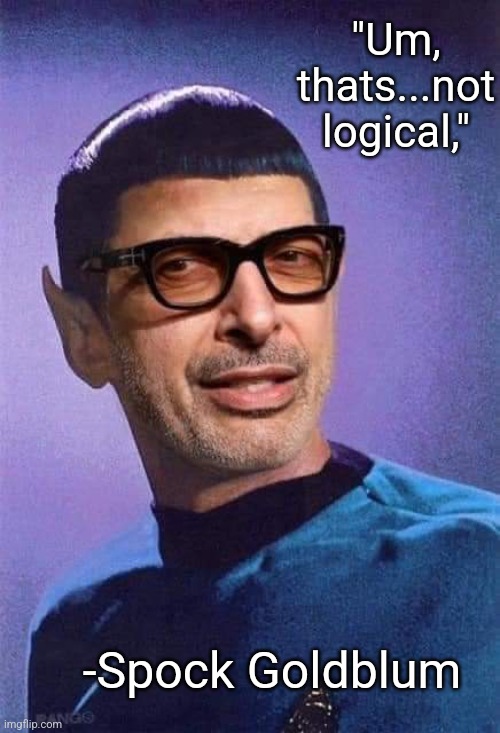 Vulcan Jeff | "Um, thats...not logical,"; -Spock Goldblum | image tagged in spock,jeff goldblum,star trek,funny memes | made w/ Imgflip meme maker