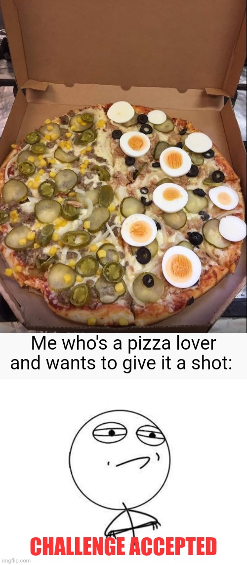 Pizza with so many toppings | Me who's a pizza lover and wants to give it a shot:; CHALLENGE ACCEPTED | image tagged in challenge accepted,pizzas,pizza,memes,meme,food | made w/ Imgflip meme maker