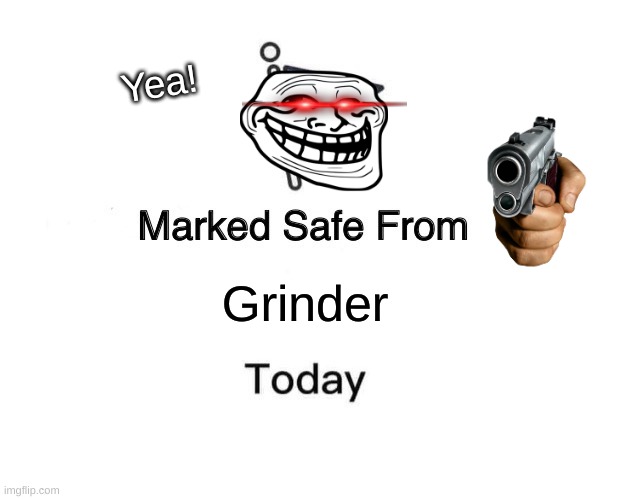 Marked Safe From Meme | Yea! Grinder | image tagged in memes,marked safe from | made w/ Imgflip meme maker