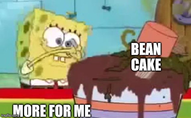 Spongebob More For ME | BEAN CAKE MORE FOR ME | image tagged in spongebob more for me | made w/ Imgflip meme maker
