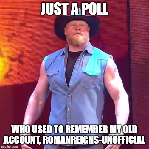 I promise you I am not blue | JUST A POLL; WHO USED TO REMEMBER MY OLD ACCOUNT, ROMANREIGNS-UNOFFICIAL | image tagged in cowboy brock lesnar | made w/ Imgflip meme maker