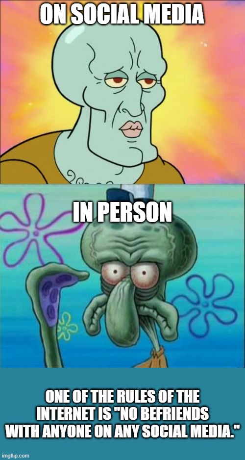 Don't Befriends With A Stranger On The Internet |  ON SOCIAL MEDIA; IN PERSON; ONE OF THE RULES OF THE INTERNET IS "NO BEFRIENDS WITH ANYONE ON ANY SOCIAL MEDIA." | image tagged in memes,squidward,internet,social media | made w/ Imgflip meme maker