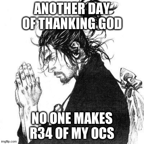 Another day of thanking God | ANOTHER DAY OF THANKING GOD; NO ONE MAKES R34 OF MY OCS | image tagged in another day of thanking god | made w/ Imgflip meme maker