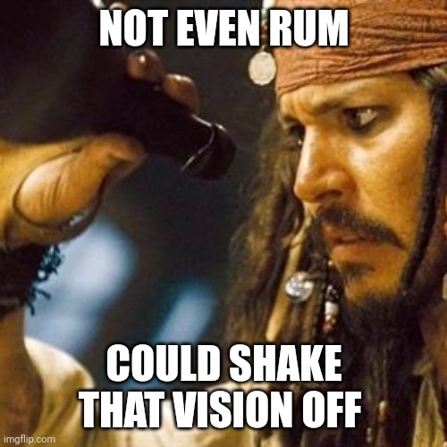 Why is the Rum Always Gone? | NOT EVEN RUM COULD SHAKE THAT VISION OFF | image tagged in why is the rum always gone | made w/ Imgflip meme maker
