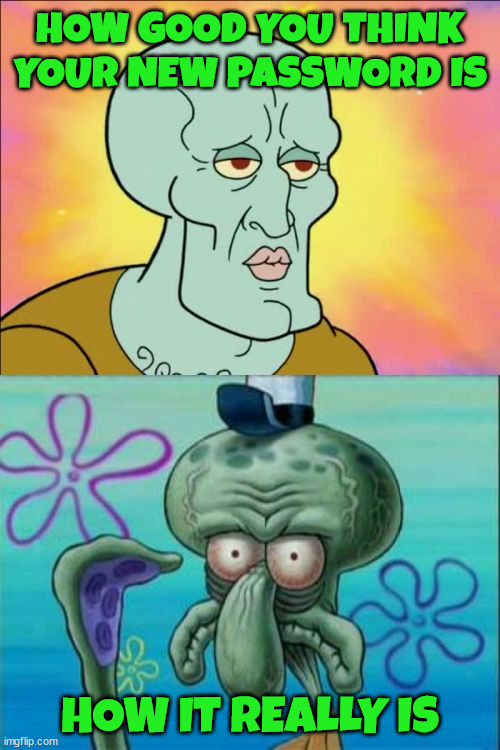 Why I let the computer make my passwords | HOW GOOD YOU THINK YOUR NEW PASSWORD IS; HOW IT REALLY IS | image tagged in memes,squidward | made w/ Imgflip meme maker