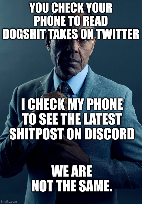 Gus Fring we are not the same | YOU CHECK YOUR PHONE TO READ DOGSHIT TAKES ON TWITTER; I CHECK MY PHONE TO SEE THE LATEST SHITPOST ON DISCORD; WE ARE NOT THE SAME. | image tagged in gus fring we are not the same | made w/ Imgflip meme maker