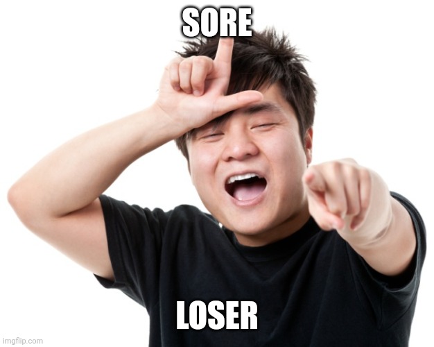 You're a loser | SORE LOSER | image tagged in you're a loser | made w/ Imgflip meme maker