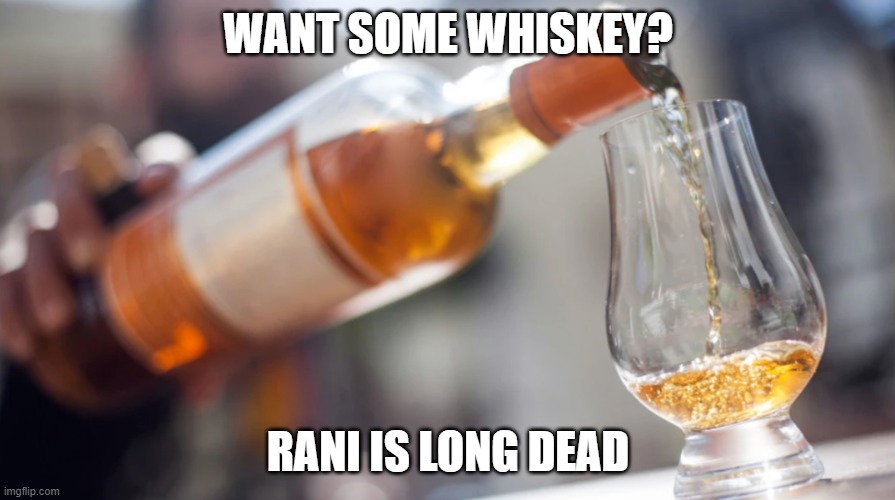 Whiskey | WANT SOME WHISKEY? RANI IS LONG DEAD | image tagged in whiskey | made w/ Imgflip meme maker