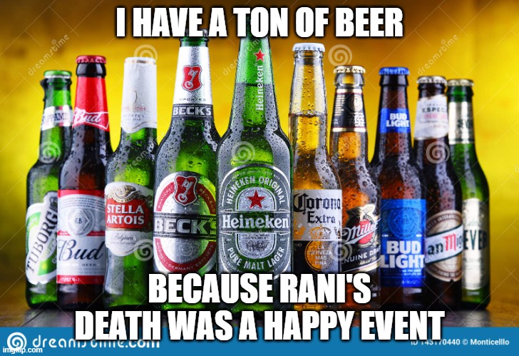 Beer bottles | I HAVE A TON OF BEER; BECAUSE RANI'S DEATH WAS A HAPPY EVENT | image tagged in beer bottles | made w/ Imgflip meme maker