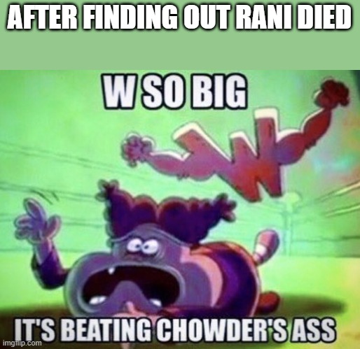 Used in comment | AFTER FINDING OUT RANI DIED | image tagged in w so big | made w/ Imgflip meme maker