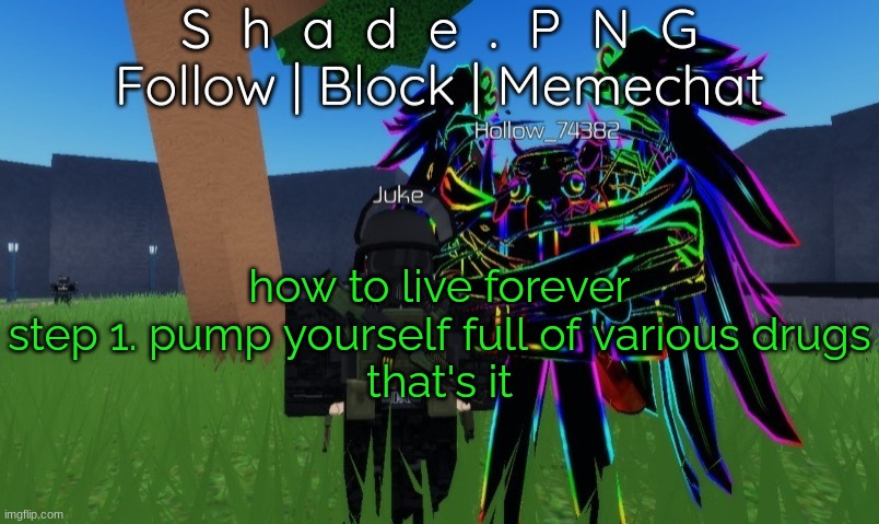 null and shade in roblos, but an announcement temp. | how to live forever
step 1. pump yourself full of various drugs
that's it | image tagged in null and shade in roblos but an announcement temp | made w/ Imgflip meme maker