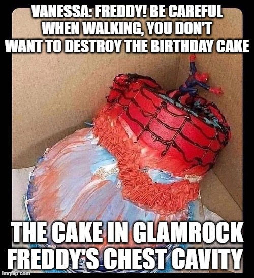 FNAF-Security Breach | VANESSA: FREDDY! BE CAREFUL WHEN WALKING, YOU DON'T WANT TO DESTROY THE BIRTHDAY CAKE; THE CAKE IN GLAMROCK FREDDY'S CHEST CAVITY | image tagged in funny,relatable | made w/ Imgflip meme maker