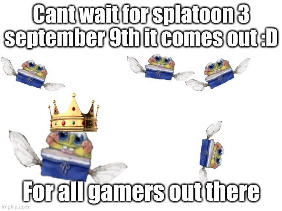 Hello gamers | Cant wait for splatoon 3 september 9th it comes out :D; For all gamers out there | image tagged in blank white template,splatoon 3 out soon | made w/ Imgflip meme maker