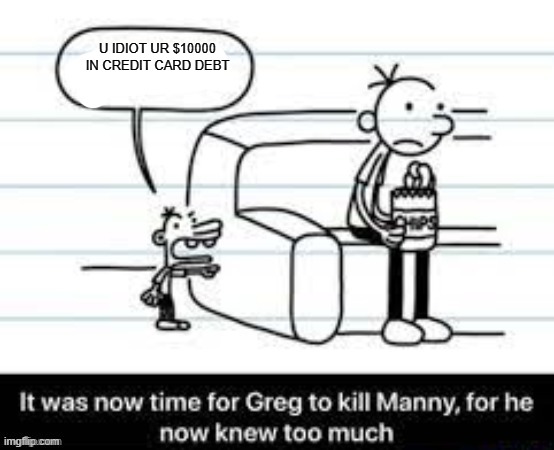 Manny knew too much | U IDIOT UR $10000 IN CREDIT CARD DEBT | image tagged in manny knew too much | made w/ Imgflip meme maker
