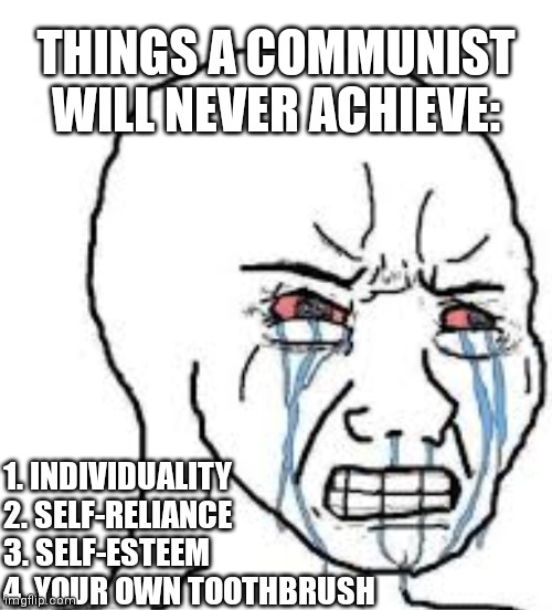 THINGS A COMMUNIST WILL NEVER ACHIEVE:; 1. INDIVIDUALITY 
2. SELF-RELIANCE
3. SELF-ESTEEM
4. YOUR OWN TOOTHBRUSH | made w/ Imgflip meme maker