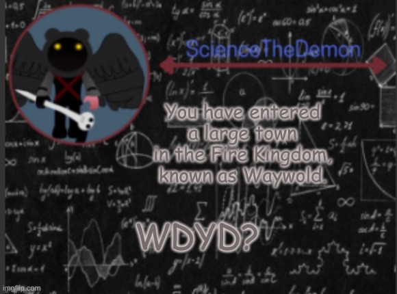 Science's template for scientists | You have entered a large town in the Fire Kingdom, known as Waywold. WDYD? | image tagged in science's template for scientists | made w/ Imgflip meme maker