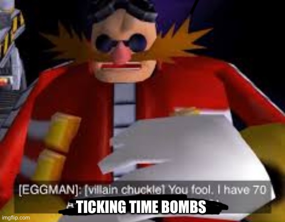 Eggman Alternative Accounts | TICKING TIME BOMBS | image tagged in eggman alternative accounts | made w/ Imgflip meme maker