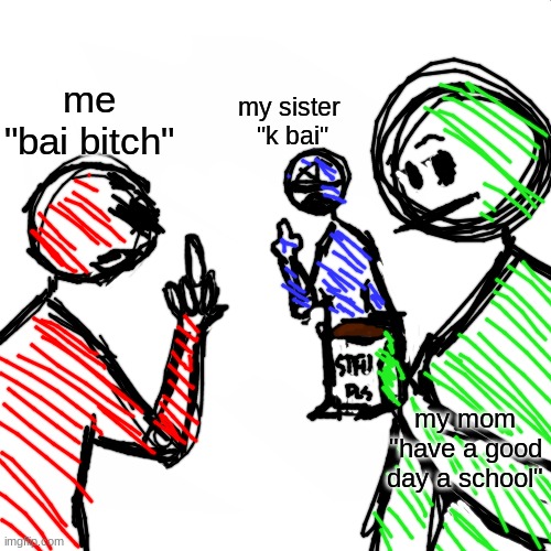 how it be like though | my sister 
"k bai"; me
"bai bitch"; my mom
"have a good day a school" | image tagged in 2 fighting observer,siblings,sibling rivalry,why | made w/ Imgflip meme maker