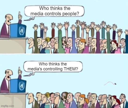 "I'm too savvy to fall for that" -- Everybody | Who thinks the media controls people? Who thinks the media's controlling THEM? | image tagged in raise your hand if | made w/ Imgflip meme maker