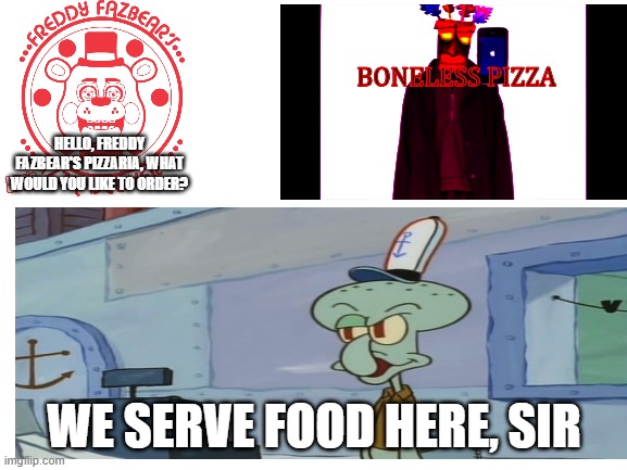 Not The Crossover We Wanted, But The Crossover We Needed | HELLO, FREDDY FAZBEAR'S PIZZARIA, WHAT WOULD YOU LIKE TO ORDER? WE SERVE FOOD HERE, SIR | image tagged in fnaf,spongebob | made w/ Imgflip meme maker