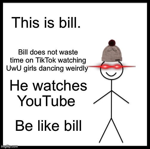 Be Like Bill | This is bill. Bill does not waste time on TikTok watching UwU girls dancing weirdly; He watches YouTube; Be like bill | image tagged in memes,be like bill | made w/ Imgflip meme maker