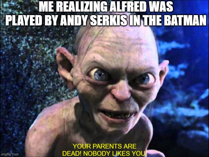 Alfred Golemworth | ME REALIZING ALFRED WAS PLAYED BY ANDY SERKIS IN THE BATMAN; YOUR PARENTS ARE DEAD! NOBODY LIKES YOU. | image tagged in smeagol,alfred,batman,lord of the rings,the hobbit | made w/ Imgflip meme maker