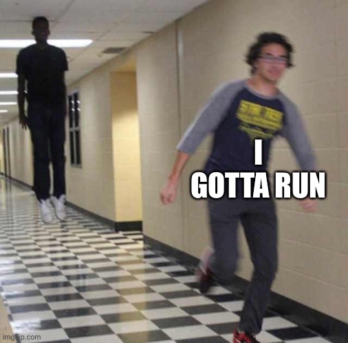 floating boy chasing running boy | I GOTTA RUN | image tagged in floating boy chasing running boy | made w/ Imgflip meme maker